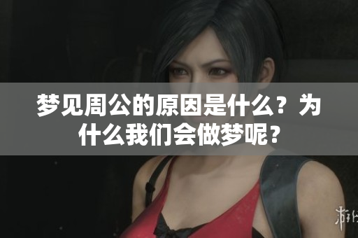 梦见周公的原因是什么？为什么我们会做梦呢？