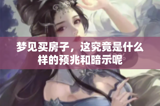 梦见买房子，这究竟是什么样的预兆和暗示呢