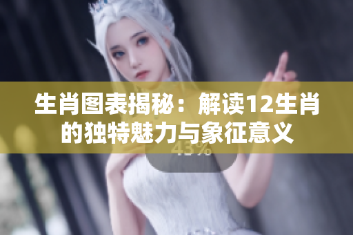 生肖图表揭秘：解读12生肖的独特魅力与象征意义