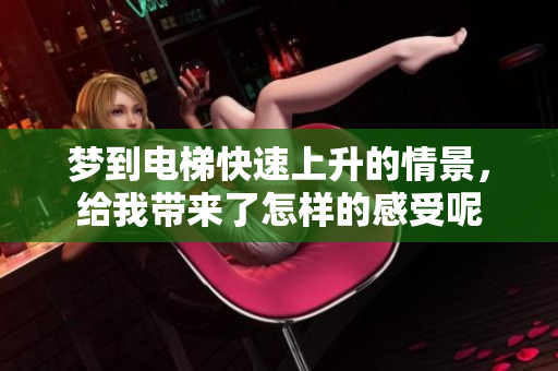 梦到电梯快速上升的情景，给我带来了怎样的感受呢