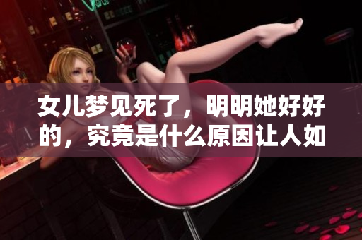 女儿梦见死了，明明她好好的，究竟是什么原因让人如此不安呢
