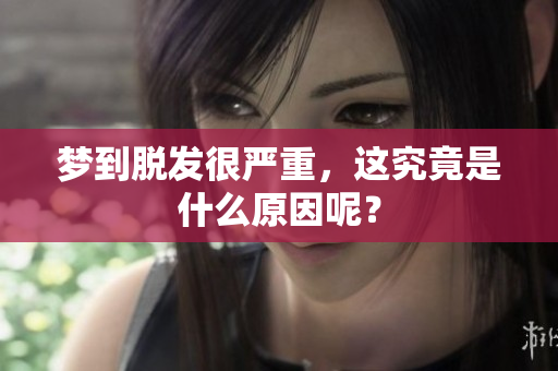 梦到脱发很严重，这究竟是什么原因呢？