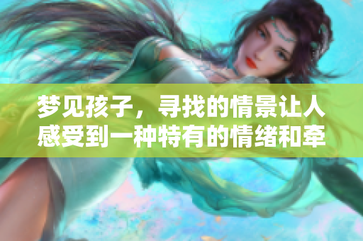 梦见孩子，寻找的情景让人感受到一种特有的情绪和牵挂