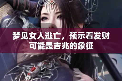梦见女人逃亡，预示着发财可能是吉兆的象征