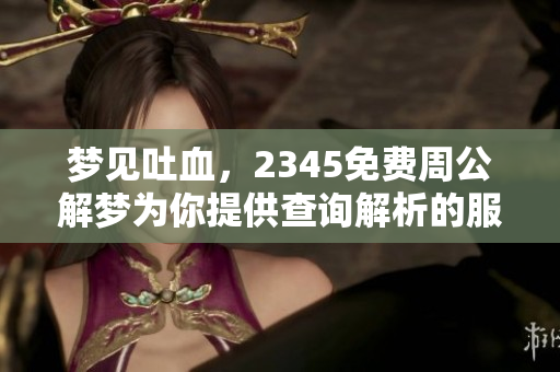 梦见吐血，2345免费周公解梦为你提供查询解析的服务