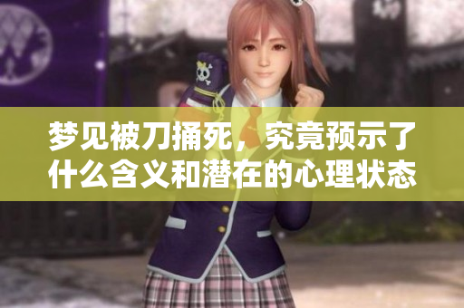 梦见被刀捅死，究竟预示了什么含义和潜在的心理状态呢