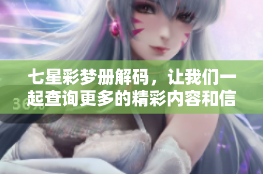 七星彩梦册解码，让我们一起查询更多的精彩内容和信息