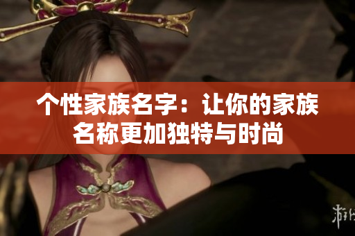 个性家族名字：让你的家族名称更加独特与时尚