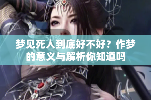 梦见死人到底好不好？作梦的意义与解析你知道吗