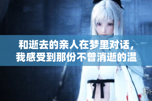 和逝去的亲人在梦里对话，我感受到那份不曾消逝的温暖与关爱