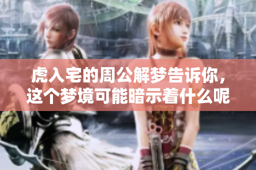 虎入宅的周公解梦告诉你，这个梦境可能暗示着什么呢