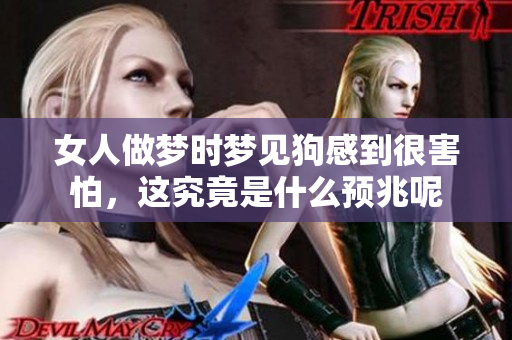 女人做梦时梦见狗感到很害怕，这究竟是什么预兆呢