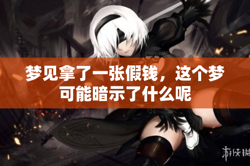 梦见拿了一张假钱，这个梦可能暗示了什么呢