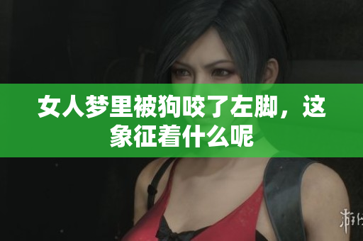 女人梦里被狗咬了左脚，这象征着什么呢