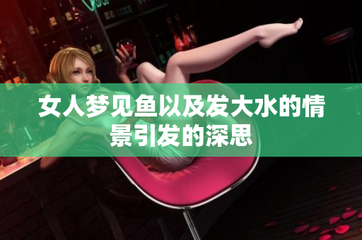 女人梦见鱼以及发大水的情景引发的深思