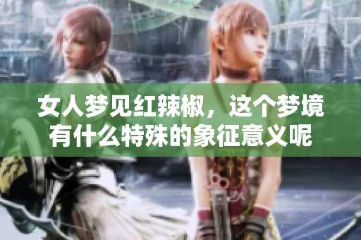 女人梦见红辣椒，这个梦境有什么特殊的象征意义呢