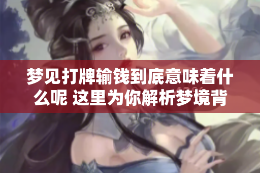 梦见打牌输钱到底意味着什么呢 这里为你解析梦境背后的深意