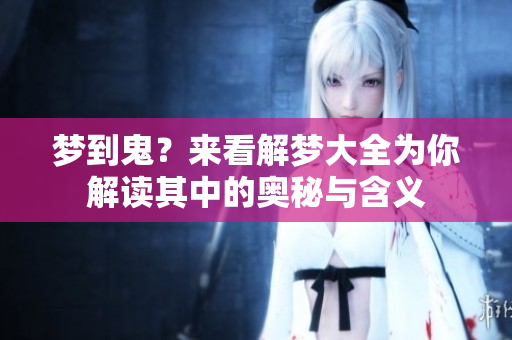 梦到鬼？来看解梦大全为你解读其中的奥秘与含义