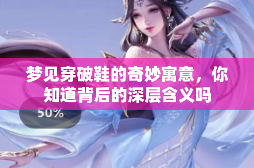 梦见穿破鞋的奇妙寓意，你知道背后的深层含义吗