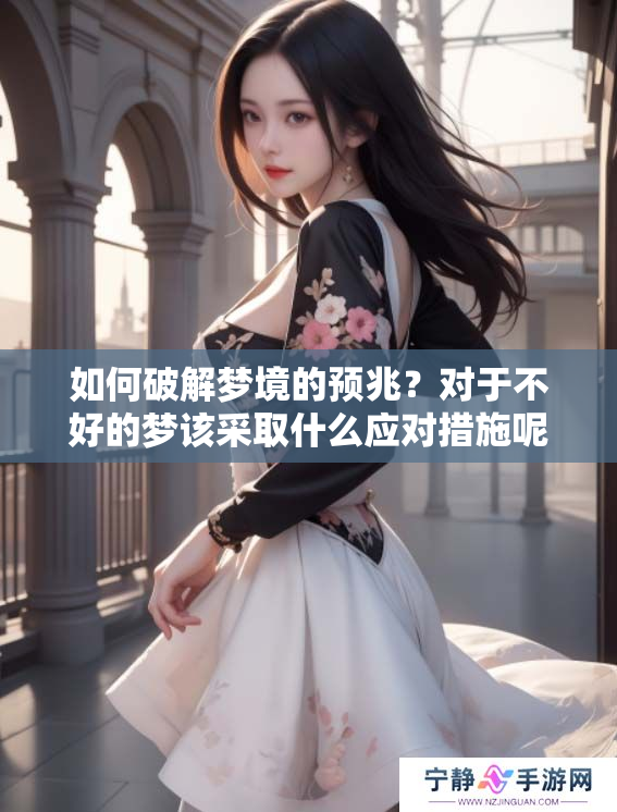 如何破解梦境的预兆？对于不好的梦该采取什么应对措施呢
