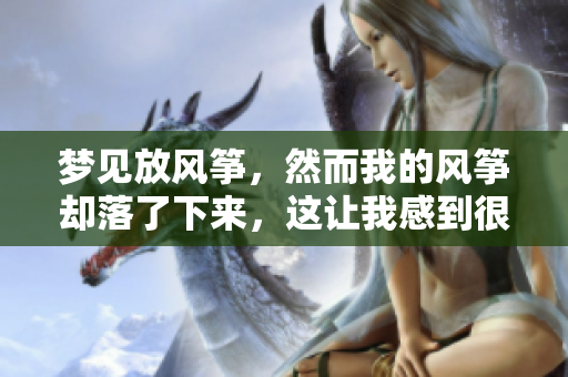 梦见放风筝，然而我的风筝却落了下来，这让我感到很遗憾