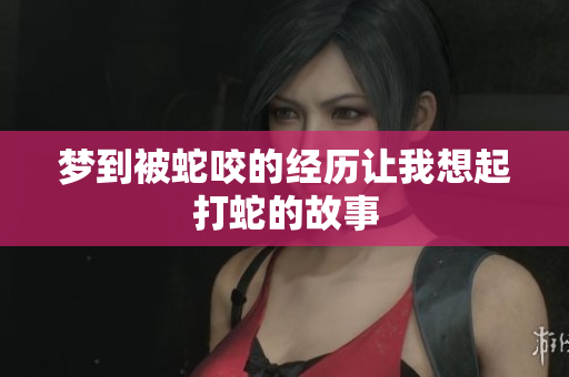 梦到被蛇咬的经历让我想起打蛇的故事