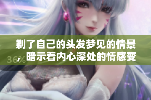剃了自己的头发梦见的情景，暗示着内心深处的情感变化
