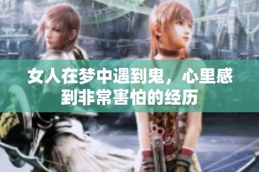 女人在梦中遇到鬼，心里感到非常害怕的经历