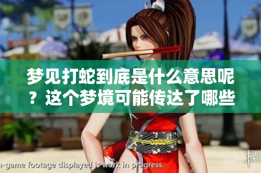 梦见打蛇到底是什么意思呢？这个梦境可能传达了哪些深层含义呢？