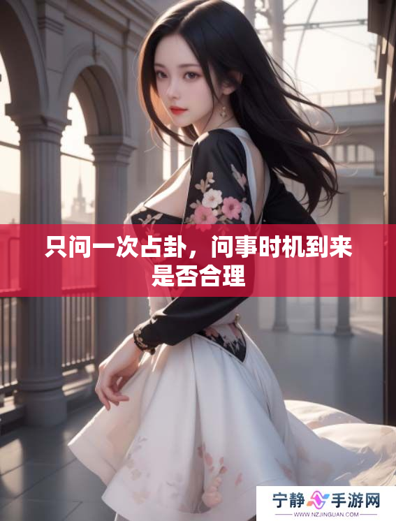 只问一次占卦，问事时机到来是否合理
