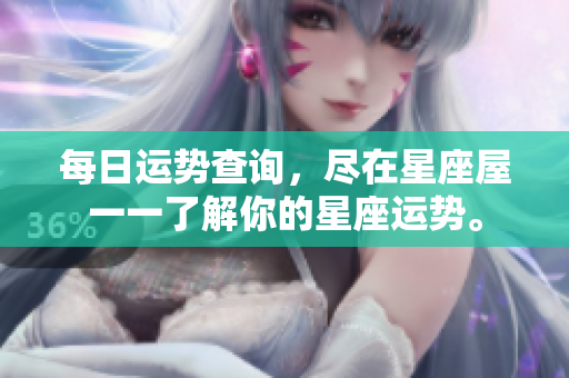 每日运势查询，尽在星座屋一一了解你的星座运势。
