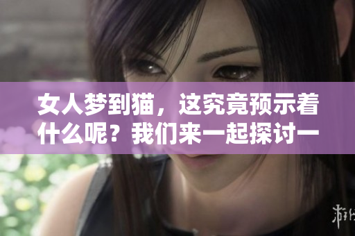 女人梦到猫，这究竟预示着什么呢？我们来一起探讨一下吧！