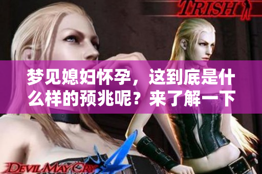 梦见媳妇怀孕，这到底是什么样的预兆呢？来了解一下这个解梦的奥秘吧！