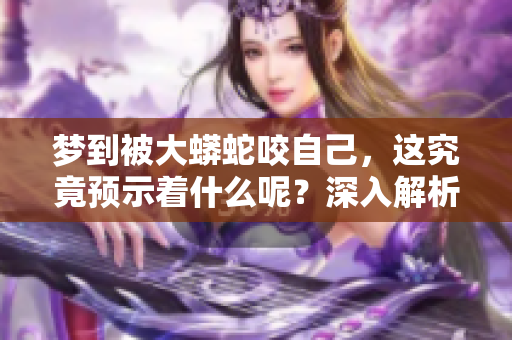 梦到被大蟒蛇咬自己，这究竟预示着什么呢？深入解析其中的含义。