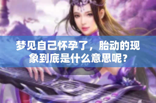梦见自己怀孕了，胎动的现象到底是什么意思呢？