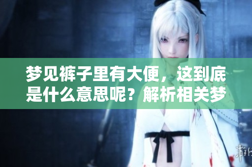 梦见裤子里有大便，这到底是什么意思呢？解析相关梦境的深层含义。