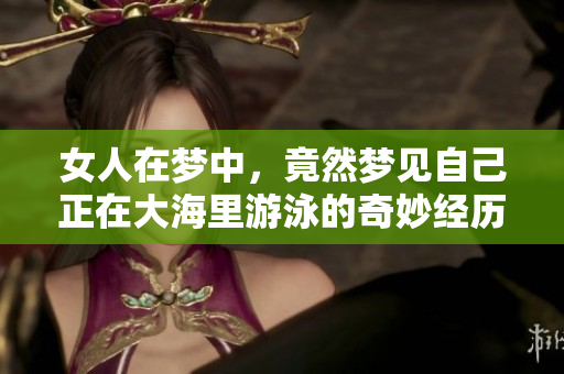 女人在梦中，竟然梦见自己正在大海里游泳的奇妙经历