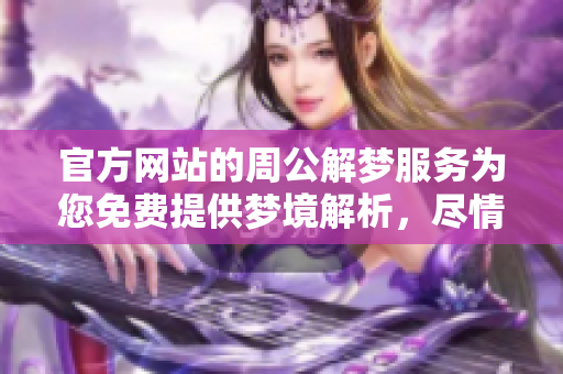 官方网站的周公解梦服务为您免费提供梦境解析，尽情体验梦的奥秘！