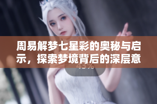 周易解梦七星彩的奥秘与启示，探索梦境背后的深层意义