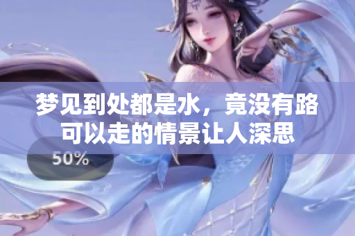 梦见到处都是水，竟没有路可以走的情景让人深思