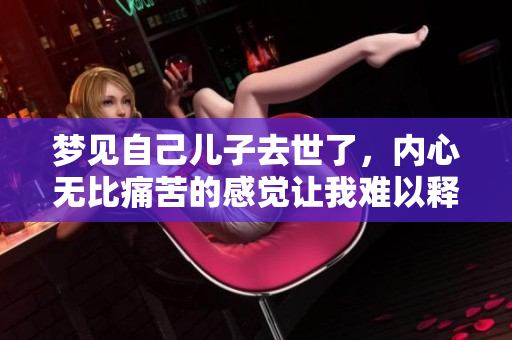 梦见自己儿子去世了，内心无比痛苦的感觉让我难以释怀