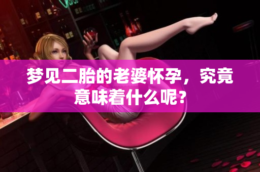 梦见二胎的老婆怀孕，究竟意味着什么呢？