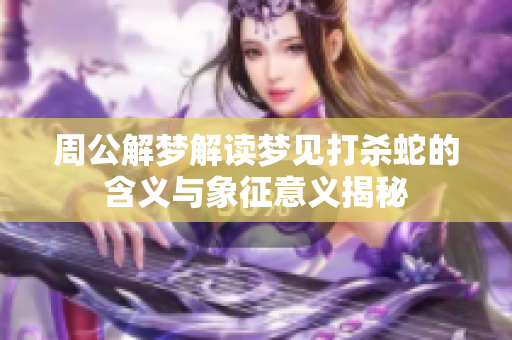 周公解梦解读梦见打杀蛇的含义与象征意义揭秘