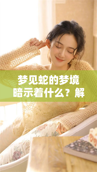 梦见蛇的梦境暗示着什么？解析梦里蛇的象征意义与内涵