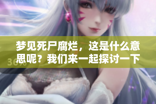 梦见死尸腐烂，这是什么意思呢？我们来一起探讨一下。