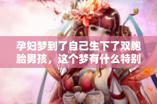 孕妇梦到了自己生下了双胞胎男孩，这个梦有什么特别的寓意呢