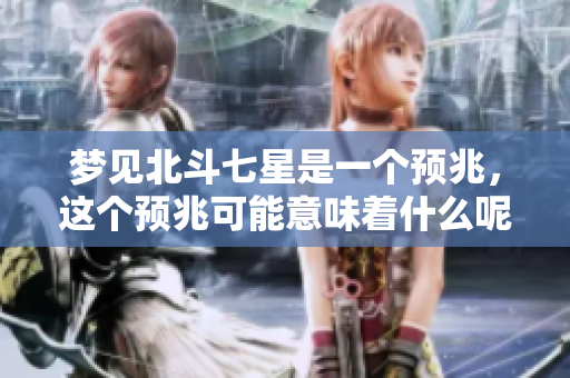 梦见北斗七星是一个预兆，这个预兆可能意味着什么呢
