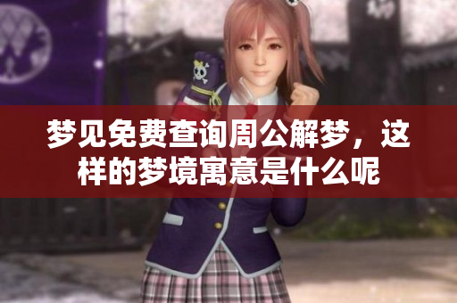 梦见免费查询周公解梦，这样的梦境寓意是什么呢