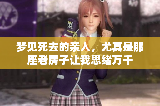 梦见死去的亲人，尤其是那座老房子让我思绪万千