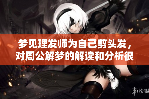 梦见理发师为自己剪头发，对周公解梦的解读和分析很有趣